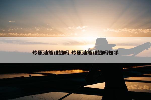 炒原油能赚钱吗 炒原油能赚钱吗知乎