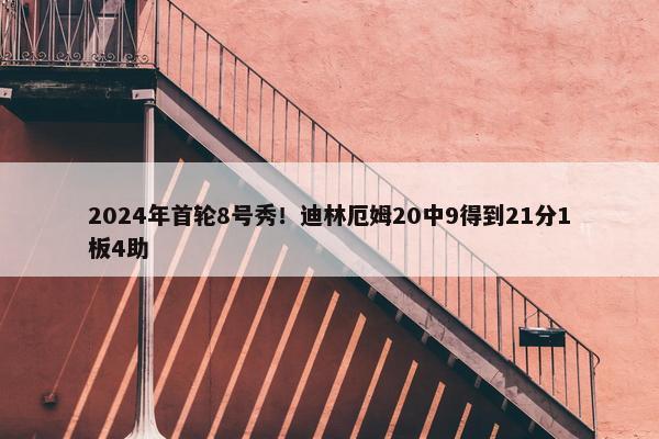 2024年首轮8号秀！迪林厄姆20中9得到21分1板4助