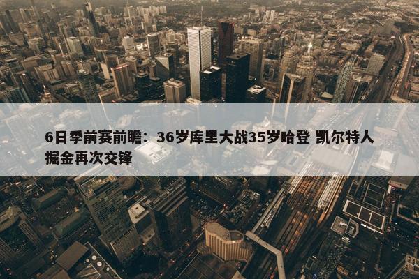 6日季前赛前瞻：36岁库里大战35岁哈登 凯尔特人掘金再次交锋