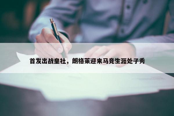 首发出战皇社，朗格莱迎来马竞生涯处子秀