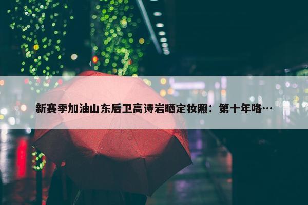 新赛季加油山东后卫高诗岩晒定妆照：第十年咯…