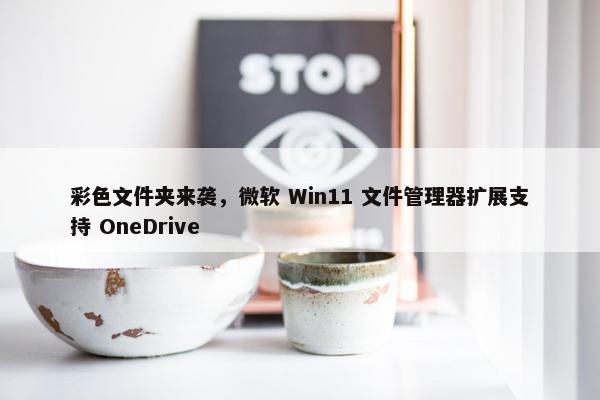 彩色文件夹来袭，微软 Win11 文件管理器扩展支持 OneDrive