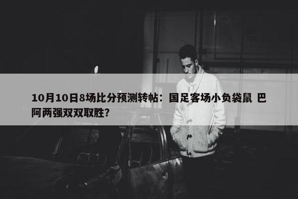 10月10日8场比分预测转帖：国足客场小负袋鼠 巴阿两强双双取胜？