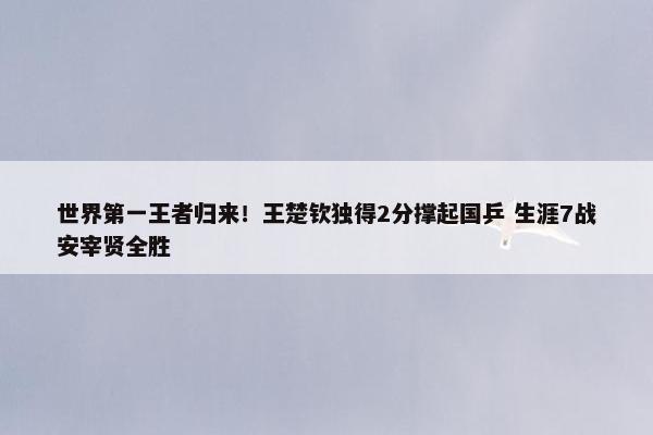 世界第一王者归来！王楚钦独得2分撑起国乒 生涯7战安宰贤全胜