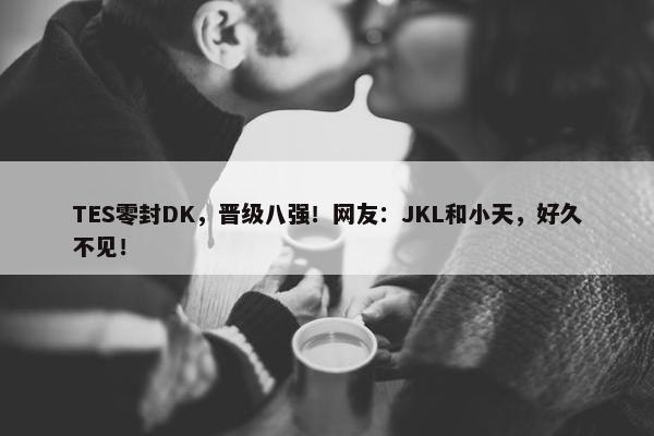 TES零封DK，晋级八强！网友：JKL和小天，好久不见！